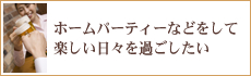 ホームパーティーなどをして楽しい日々を過ごしたい